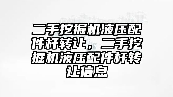 二手挖掘機液壓配件桿轉讓，二手挖掘機液壓配件桿轉讓信息