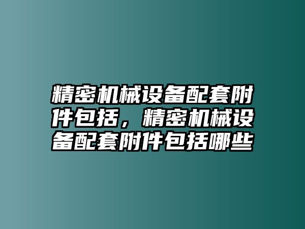 精密機(jī)械設(shè)備配套附件包括，精密機(jī)械設(shè)備配套附件包括哪些