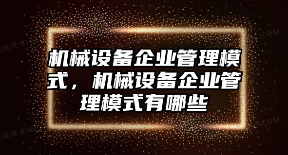 機械設備企業(yè)管理模式，機械設備企業(yè)管理模式有哪些