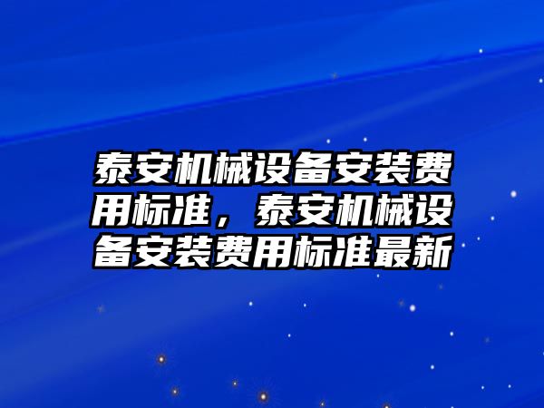 泰安機械設備安裝費用標準，泰安機械設備安裝費用標準最新