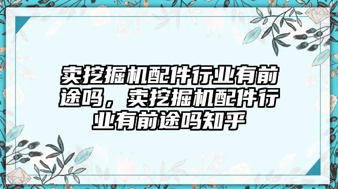 賣挖掘機(jī)配件行業(yè)有前途嗎，賣挖掘機(jī)配件行業(yè)有前途嗎知乎