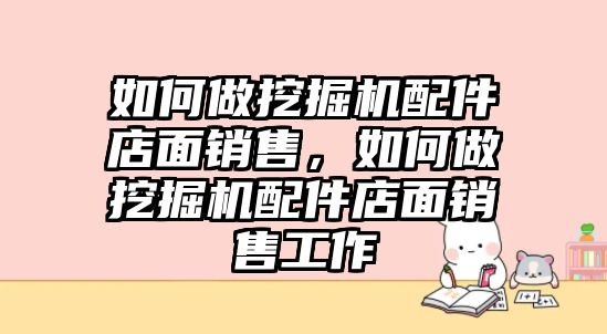 如何做挖掘機配件店面銷售，如何做挖掘機配件店面銷售工作