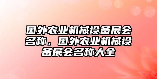 國外農(nóng)業(yè)機(jī)械設(shè)備展會(huì)名稱，國外農(nóng)業(yè)機(jī)械設(shè)備展會(huì)名稱大全