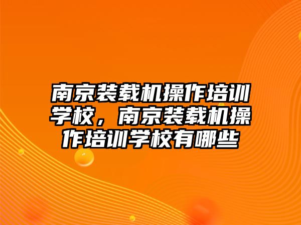 南京裝載機(jī)操作培訓(xùn)學(xué)校，南京裝載機(jī)操作培訓(xùn)學(xué)校有哪些