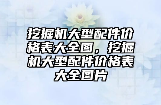 挖掘機(jī)大型配件價格表大全圖，挖掘機(jī)大型配件價格表大全圖片