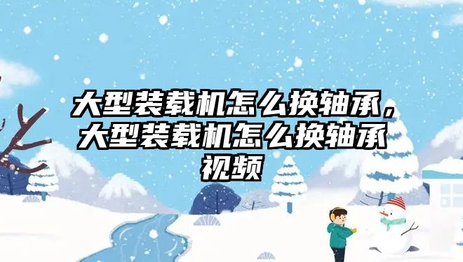 大型裝載機怎么換軸承，大型裝載機怎么換軸承視頻