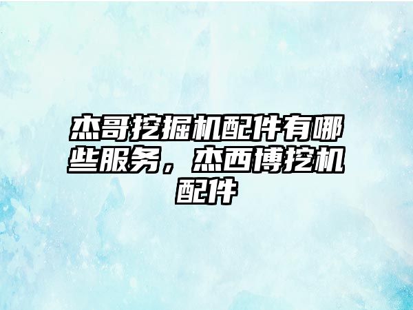 杰哥挖掘機配件有哪些服務，杰西博挖機配件