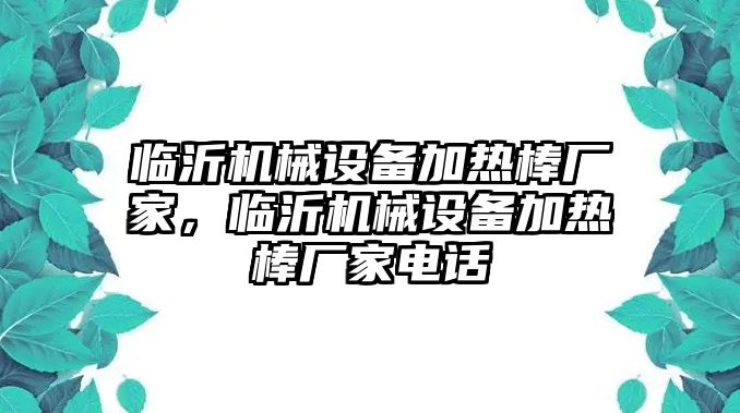 臨沂機械設(shè)備加熱棒廠家，臨沂機械設(shè)備加熱棒廠家電話