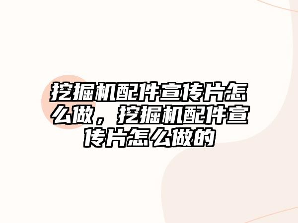 挖掘機配件宣傳片怎么做，挖掘機配件宣傳片怎么做的