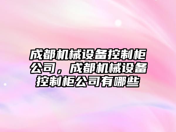 成都機械設(shè)備控制柜公司，成都機械設(shè)備控制柜公司有哪些