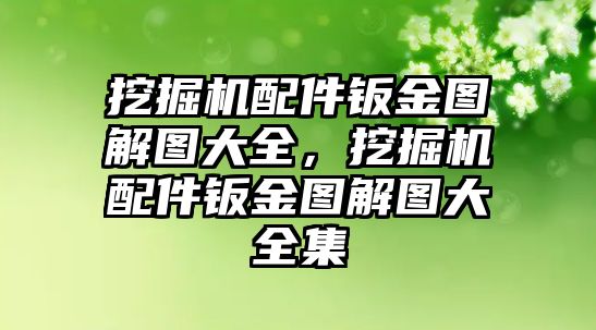 挖掘機(jī)配件鈑金圖解圖大全，挖掘機(jī)配件鈑金圖解圖大全集