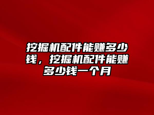 挖掘機配件能賺多少錢，挖掘機配件能賺多少錢一個月