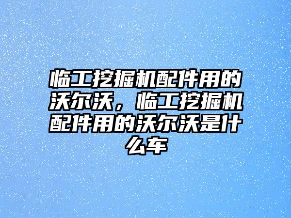 臨工挖掘機配件用的沃爾沃，臨工挖掘機配件用的沃爾沃是什么車