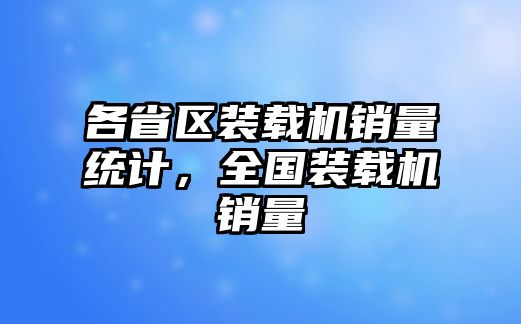 各省區(qū)裝載機(jī)銷量統(tǒng)計(jì)，全國裝載機(jī)銷量