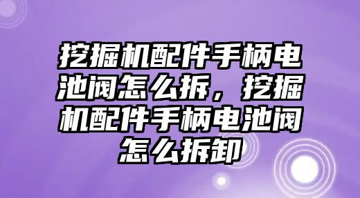 挖掘機配件手柄電池閥怎么拆，挖掘機配件手柄電池閥怎么拆卸