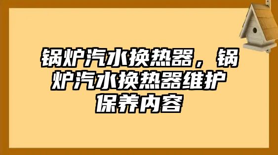 鍋爐汽水換熱器，鍋爐汽水換熱器維護(hù)保養(yǎng)內(nèi)容