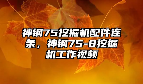 神鋼75挖掘機(jī)配件連條，神鋼75-8挖掘機(jī)工作視頻