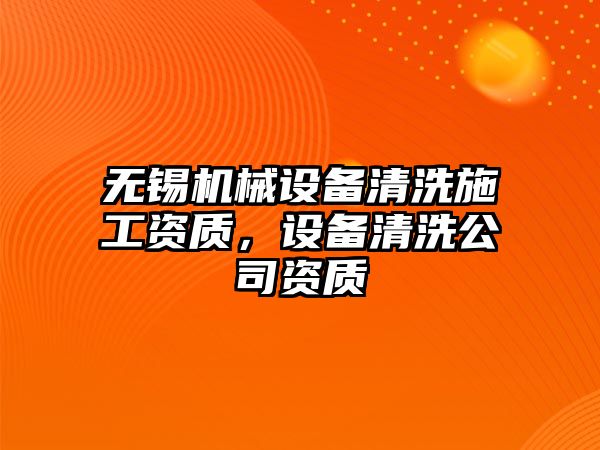 無錫機械設備清洗施工資質，設備清洗公司資質