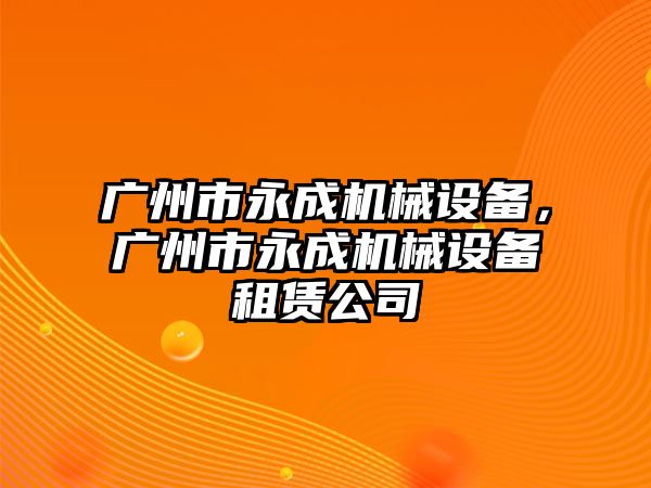 廣州市永成機械設(shè)備，廣州市永成機械設(shè)備租賃公司