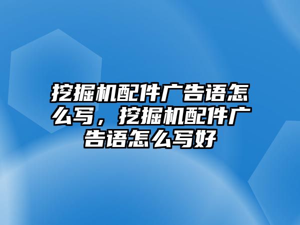 挖掘機(jī)配件廣告語(yǔ)怎么寫(xiě)，挖掘機(jī)配件廣告語(yǔ)怎么寫(xiě)好