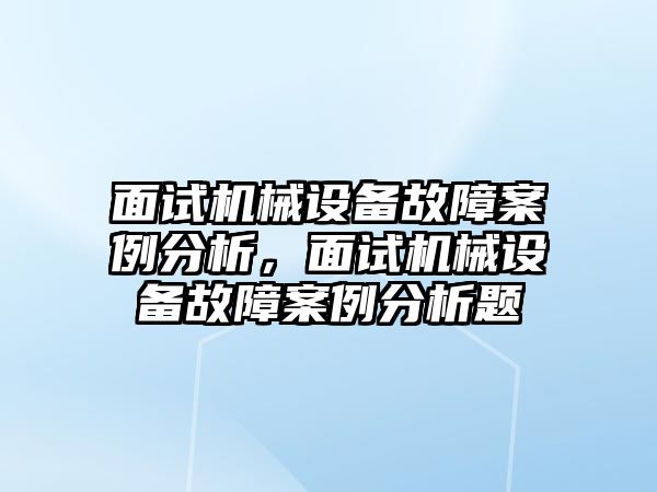 面試機械設(shè)備故障案例分析，面試機械設(shè)備故障案例分析題