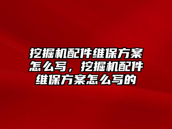 挖掘機配件維保方案怎么寫，挖掘機配件維保方案怎么寫的