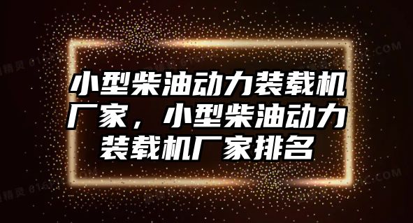 小型柴油動力裝載機廠家，小型柴油動力裝載機廠家排名