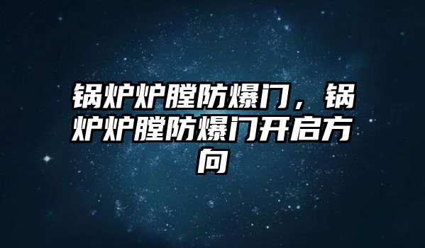 鍋爐爐膛防爆門，鍋爐爐膛防爆門開啟方向