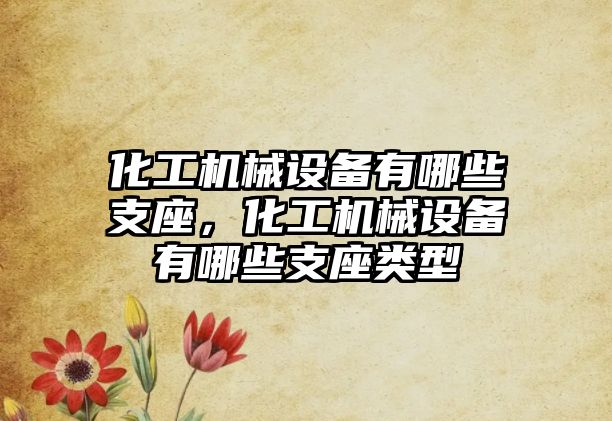 化工機械設(shè)備有哪些支座，化工機械設(shè)備有哪些支座類型