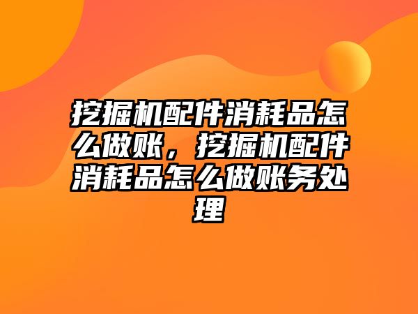 挖掘機(jī)配件消耗品怎么做賬，挖掘機(jī)配件消耗品怎么做賬務(wù)處理