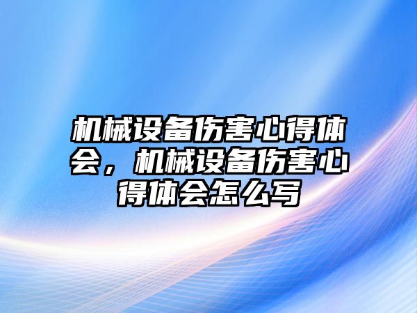 機械設(shè)備傷害心得體會，機械設(shè)備傷害心得體會怎么寫