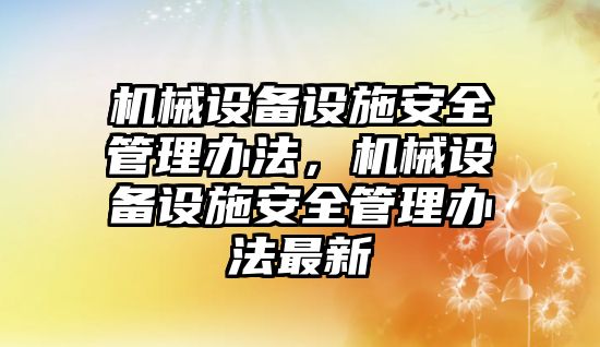 機械設(shè)備設(shè)施安全管理辦法，機械設(shè)備設(shè)施安全管理辦法最新