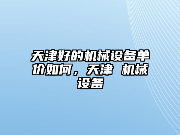 天津好的機械設備單價如何，天津 機械設備