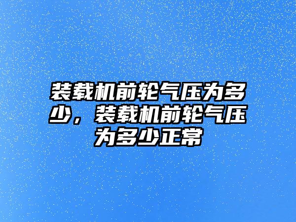 裝載機(jī)前輪氣壓為多少，裝載機(jī)前輪氣壓為多少正常