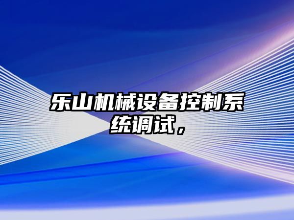 樂山機械設備控制系統(tǒng)調(diào)試，