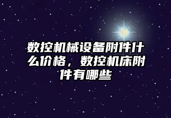 數控機械設備附件什么價格，數控機床附件有哪些