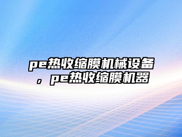 pe熱收縮膜機械設備，pe熱收縮膜機器