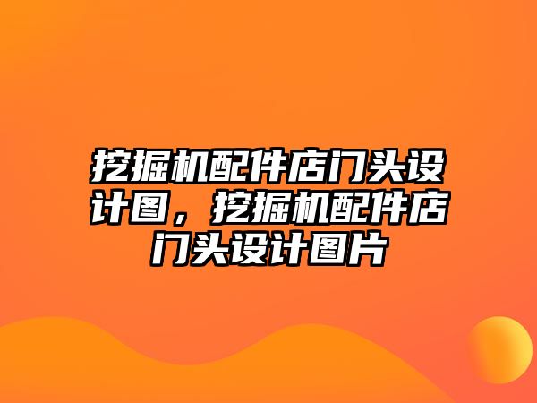 挖掘機(jī)配件店門頭設(shè)計(jì)圖，挖掘機(jī)配件店門頭設(shè)計(jì)圖片