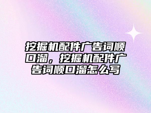 挖掘機配件廣告詞順口溜，挖掘機配件廣告詞順口溜怎么寫