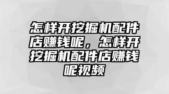 怎樣開挖掘機配件店賺錢呢，怎樣開挖掘機配件店賺錢呢視頻