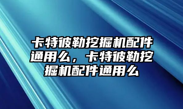 卡特彼勒挖掘機(jī)配件通用么，卡特彼勒挖掘機(jī)配件通用么