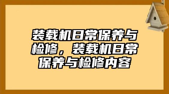 裝載機(jī)日常保養(yǎng)與檢修，裝載機(jī)日常保養(yǎng)與檢修內(nèi)容