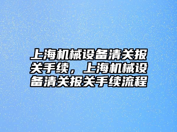 上海機械設(shè)備清關(guān)報關(guān)手續(xù)，上海機械設(shè)備清關(guān)報關(guān)手續(xù)流程