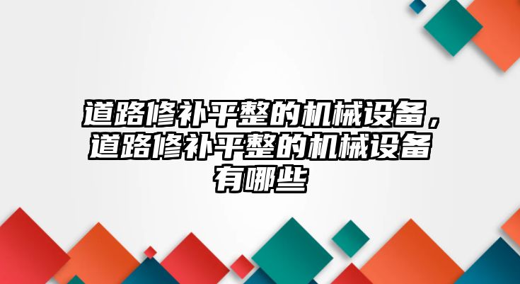 道路修補平整的機械設備，道路修補平整的機械設備有哪些