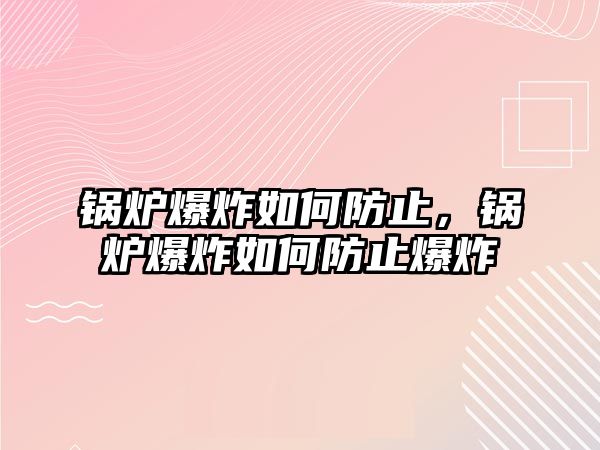 鍋爐爆炸如何防止，鍋爐爆炸如何防止爆炸