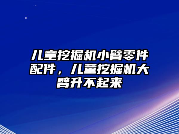 兒童挖掘機(jī)小臂零件配件，兒童挖掘機(jī)大臂升不起來