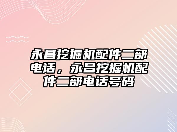 永昌挖掘機配件二部電話，永昌挖掘機配件二部電話號碼