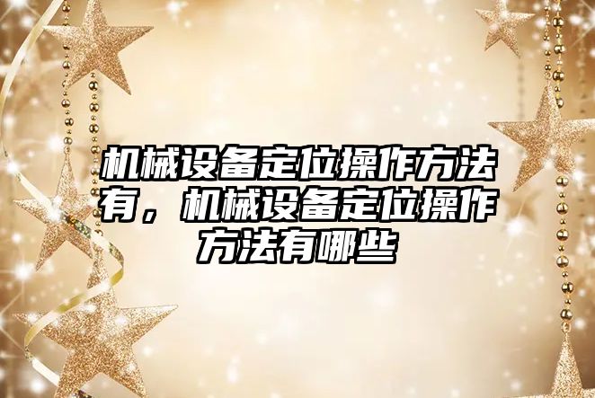 機械設備定位操作方法有，機械設備定位操作方法有哪些