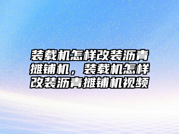 裝載機(jī)怎樣改裝瀝青攤鋪機(jī)，裝載機(jī)怎樣改裝瀝青攤鋪機(jī)視頻