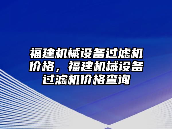 福建機械設(shè)備過濾機價格，福建機械設(shè)備過濾機價格查詢